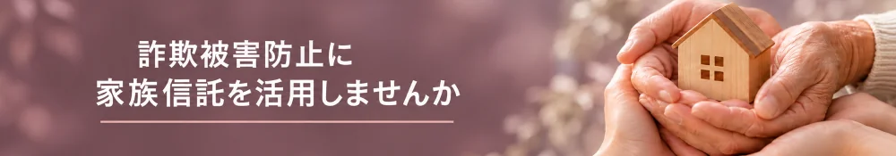詐欺被害防止に家族信託を活用しませんか