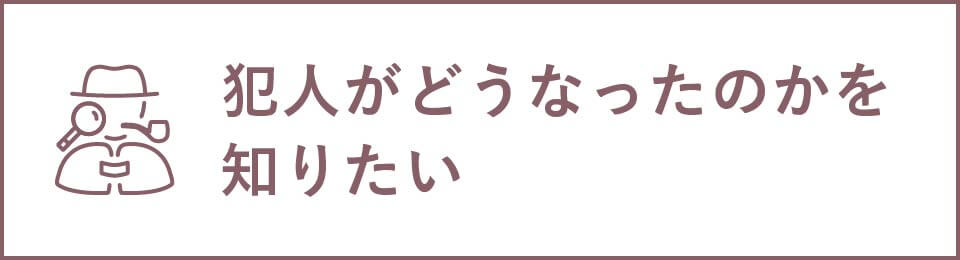 犯人がどうなったのかを知りたい