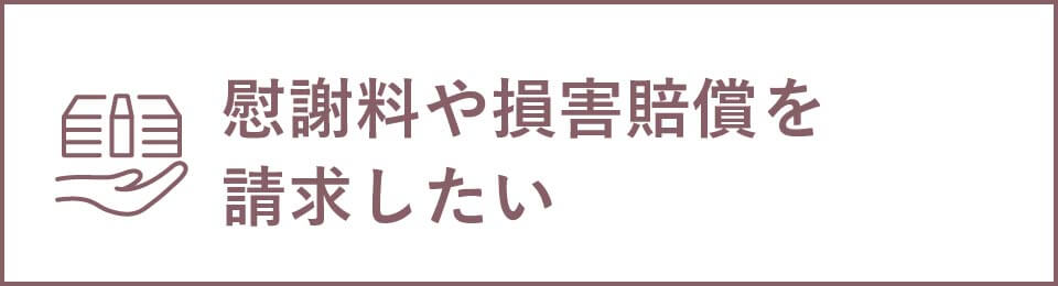 慰謝料や損害賠償を請求したい